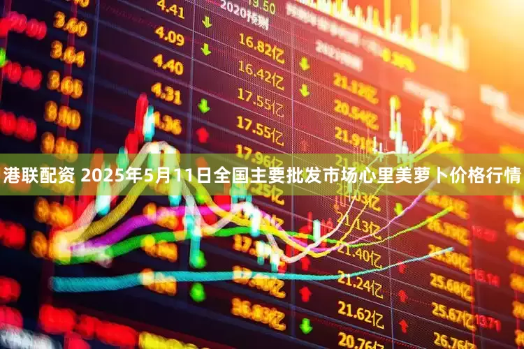 港联配资 2025年5月11日全国主要批发市场心里美萝卜价格行情