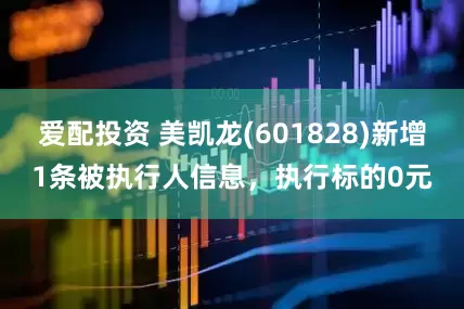 爱配投资 美凯龙(601828)新增1条被执行人信息，执行标的0元