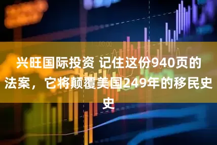 兴旺国际投资 记住这份940页的法案，它将颠覆美国249年的移民史