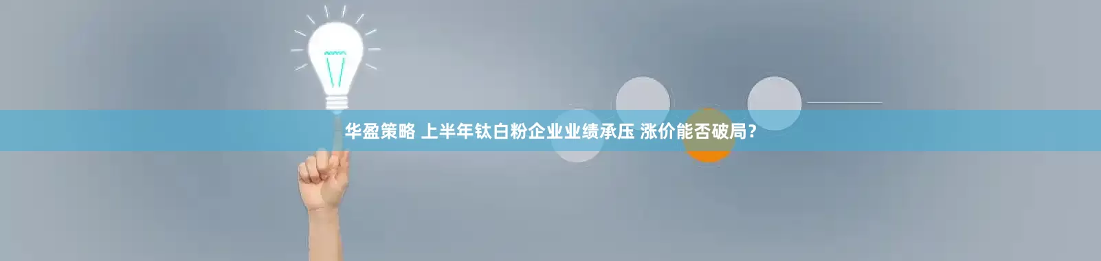 华盈策略 上半年钛白粉企业业绩承压 涨价能否破局？