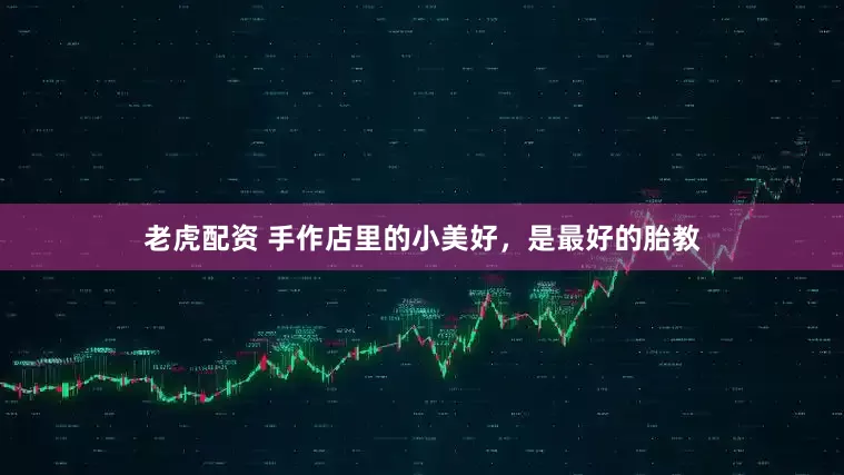 老虎配资 手作店里的小美好，是最好的胎教